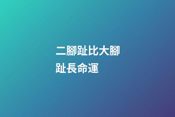 二腳趾比大腳趾長命運 (二腳趾比大腳趾長是不是苦命)-第1張-觀點-玄機派